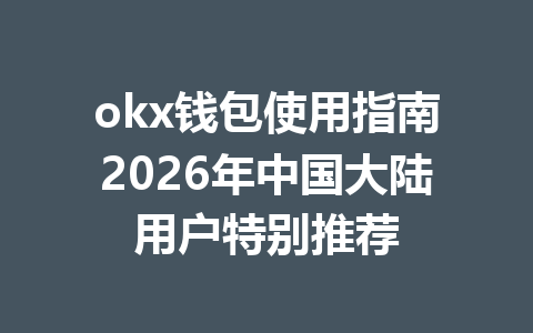 okx钱包使用指南2026年中国大陆用户特别推荐 okx钱包使用指南2026年中国大陆用户特别推荐