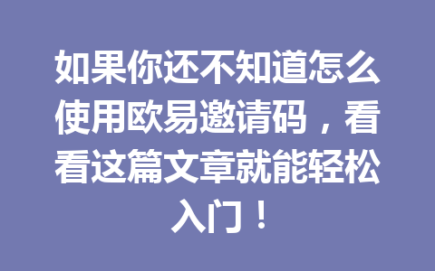 如果你还不知道怎么使用欧易邀请码，看看这篇文章就能轻松入门！