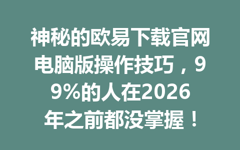 神秘的欧易下载官网电脑版操作技巧，99%的人在2026年之前都没掌握！
