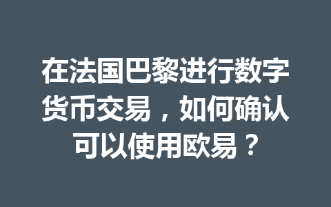 在法国巴黎进行数字货币交易，如何确认可以使用欧易？