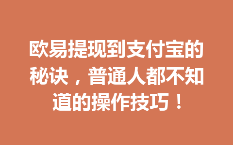 欧易提现到支付宝的秘诀，普通人都不知道的操作技巧！
