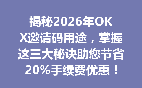 揭秘2026年OKX邀请码用途，掌握这三大秘诀助您节省20%手续费优惠！