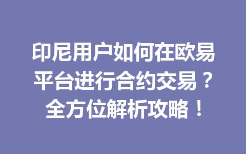 印尼用户如何在欧易平台进行合约交易？全方位解析攻略！