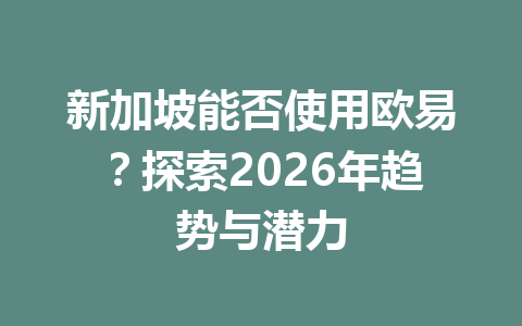 新加坡能否使用欧易？探索2026年趋势与潜力