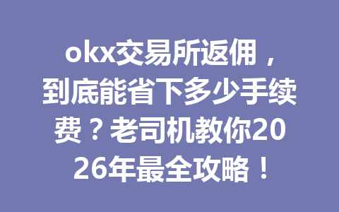 okx交易所返佣，到底能省下多少手续费？老司机教你2026年最全攻略！