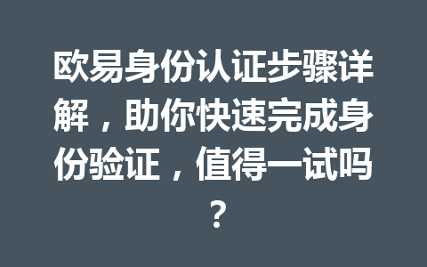 欧易身份认证步骤详解，助你快速完成身份验证，值得一试吗？