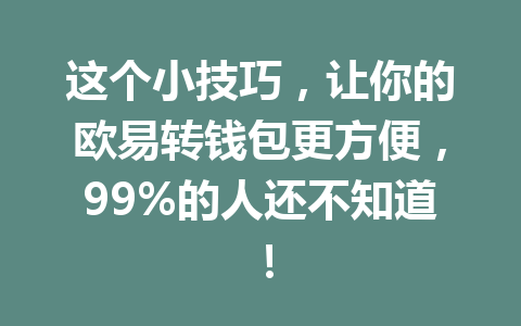 这个小技巧,让你的欧易转钱包更方便,99%的人还不知道! 这个小技巧,让你的欧易转钱包更方便,99%的人还不知道!