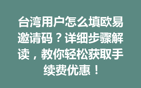 台湾用户怎么填欧易邀请码?详细步骤解读,教你轻松获取手续费优惠! 台湾用户怎么填欧易邀请码?详细步骤解读,教你轻松获取手续费优惠!