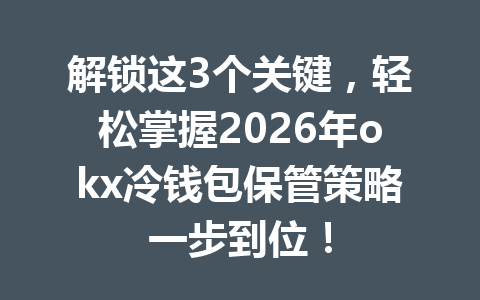 解锁这3个关键,轻松掌握2026年okx冷钱包保管策略一步到位! 解锁这3个关键,轻松掌握2026年okx冷钱包保管策略一步到位!