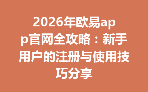 2026年欧易app官网全攻略:新手用户的注册与使用技巧分享 2026年欧易app官网全攻略:新手用户的注册与使用技巧分享
