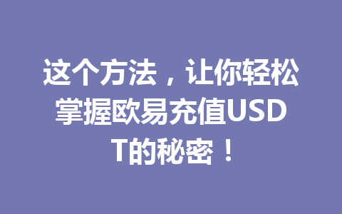 这个方法，让你轻松掌握欧易充值USDT的秘密！