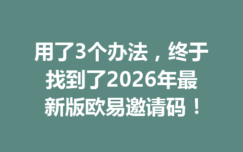 用了3个办法，终于找到了2026年最新版欧易邀请码！