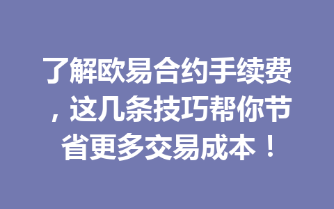 了解欧易合约手续费，这几条技巧帮你节省更多交易成本！