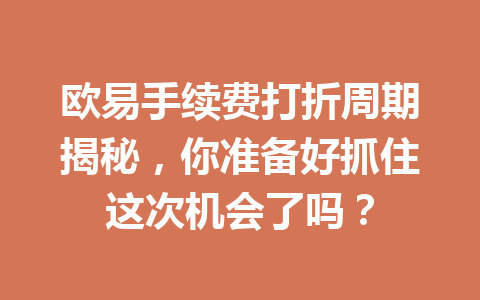 欧易手续费打折周期揭秘,你准备好抓住这次机会了吗? 欧易手续费打折周期揭秘,你准备好抓住这次机会了吗?