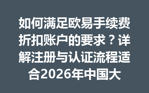 如何满足欧易手续费折扣账户的要求？详解注册与认证流程适合2026年中国大陆用户