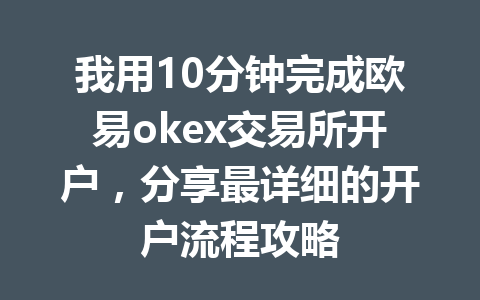 我用10分钟完成欧易okex交易所开户，分享最详细的开户流程攻略