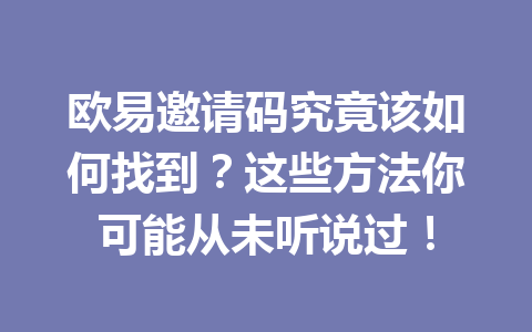 欧易邀请码究竟该如何找到?这些方法你可能从未听说过! 欧易邀请码究竟该如何找到?这些方法你可能从未听说过!