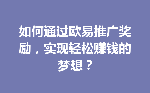如何通过欧易推广奖励，实现轻松赚钱的梦想？