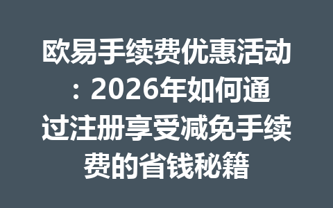 欧易手续费优惠活动:2026年如何通过注册享受减免手续费的省钱秘籍 欧易手续费优惠活动:2026年如何通过注册享受减免手续费的省钱秘籍