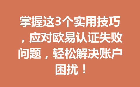 掌握这3个实用技巧，应对欧易认证失败问题，轻松解决账户困扰！