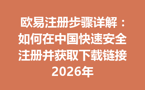 欧易注册步骤详解：如何在中国快速安全注册并获取下载链接2026年