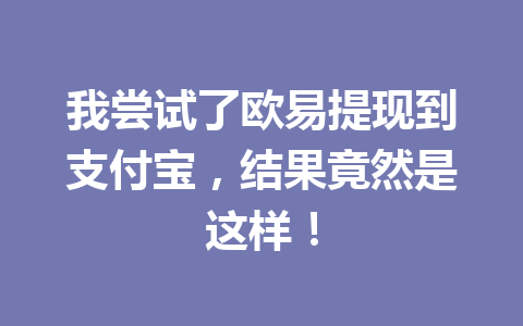 我尝试了欧易提现到支付宝,结果竟然是这样! 我尝试了欧易提现到支付宝,结果竟然是这样!