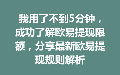 我用了不到5分钟,成功了解欧易提现限额,分享最新欧易提现规则解析 我用了不到5分钟,成功了解欧易提现限额,分享最新欧易提现规则解析