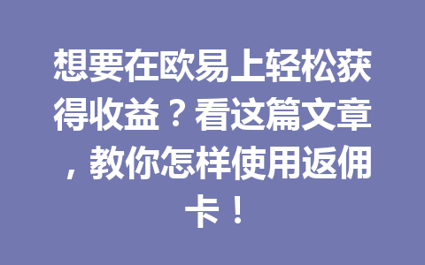 想要在欧易上轻松获得收益？看这篇文章，教你怎样使用返佣卡！