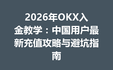 2026年OKX入金教学:中国用户最新充值攻略与避坑指南 2026年OKX入金教学:中国用户最新充值攻略与避坑指南