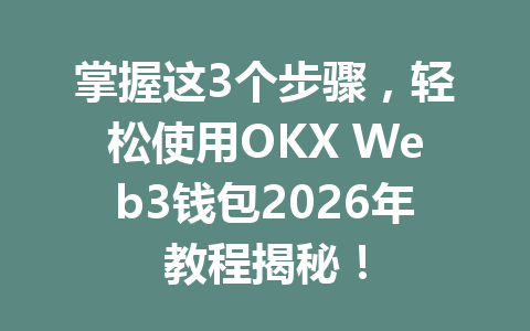 掌握这3个步骤，轻松使用OKX Web3钱包2026年教程揭秘！