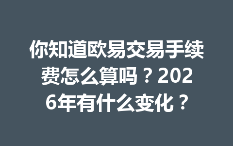 你知道欧易交易手续费怎么算吗？2026年有什么变化？