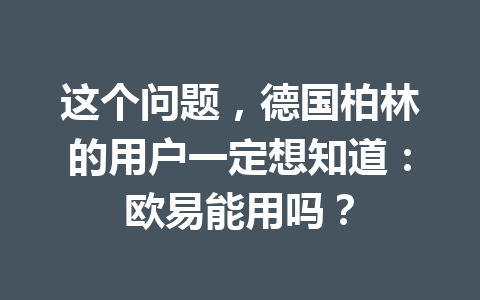 这个问题，德国柏林的用户一定想知道：欧易能用吗？