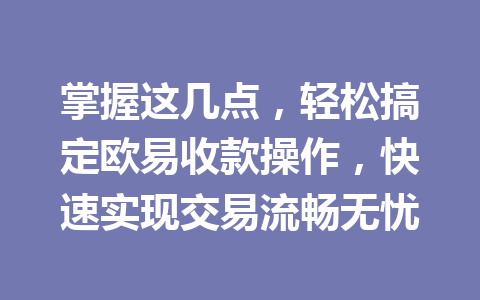 掌握这几点，轻松搞定欧易收款操作，快速实现交易流畅无忧