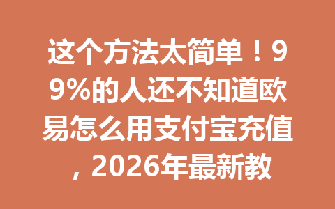 这个方法太简单!99%的人还不知道欧易怎么用支付宝充值,2026年最新教程来了 这个方法太简单!99%的人还不知道欧易怎么用支付宝充值,2026年最新教程来了