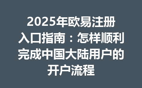 2025年欧易注册入口指南:怎样顺利完成中国大陆用户的开户流程 2025年欧易注册入口指南:怎样顺利完成中国大陆用户的开户流程