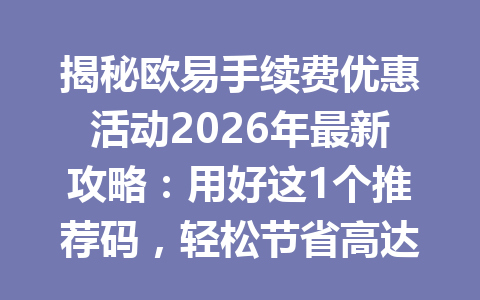 揭秘欧易手续费优惠活动2026年最新攻略:用好这1个推荐码,轻松节省高达20%手续费 揭秘欧易手续费优惠活动2026年最新攻略:用好这1个推荐码,轻松节省高达20%手续费