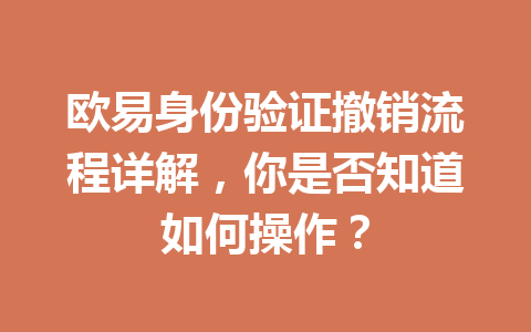 欧易身份验证撤销流程详解,你是否知道如何操作? 欧易身份验证撤销流程详解,你是否知道如何操作?