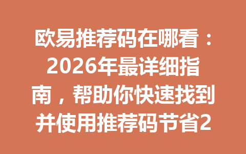 欧易推荐码在哪看:2026年最详细指南,帮助你快速找到并使用推荐码节省20%手续费优 欧易推荐码在哪看:2026年最详细指南,帮助你快速找到并使用推荐码节省20%手续费优