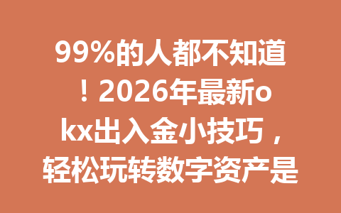 99%的人都不知道！2026年最新okx出入金小技巧，轻松玩转数字资产是真的吗？