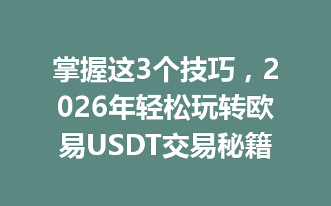 掌握这3个技巧，2026年轻松玩转欧易USDT交易秘籍