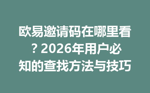 欧易邀请码在哪里看？2026年用户必知的查找方法与技巧