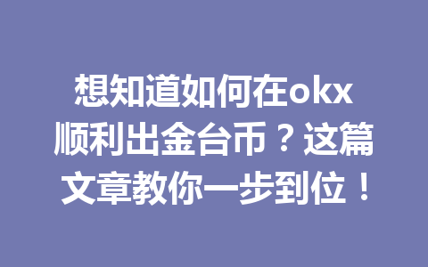 想知道如何在okx顺利出金台币？这篇文章教你一步到位！
