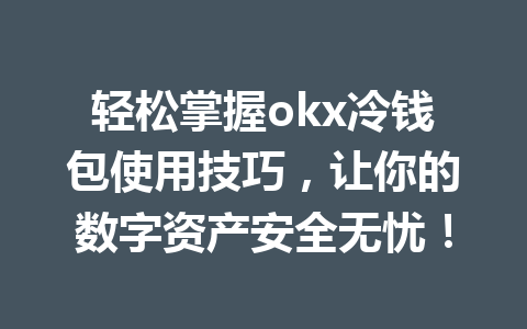轻松掌握okx冷钱包使用技巧,让你的数字资产安全无忧! 轻松掌握okx冷钱包使用技巧,让你的数字资产安全无忧!
