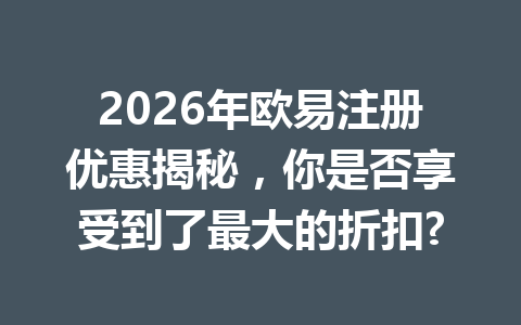 2026年欧易注册优惠揭秘,你是否享受到了最大的折扣? 2026年欧易注册优惠揭秘,你是否享受到了最大的折扣?