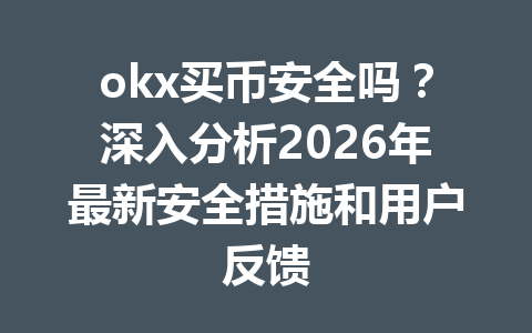 okx买币安全吗？深入分析2026年最新安全措施和用户反馈