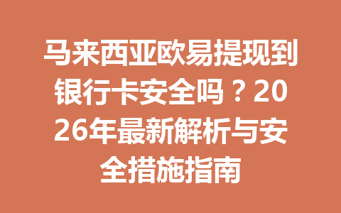 马来西亚欧易提现到银行卡安全吗？2026年最新解析与安全措施指南