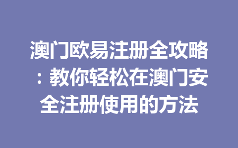 澳门欧易注册全攻略：教你轻松在澳门安全注册使用的方法