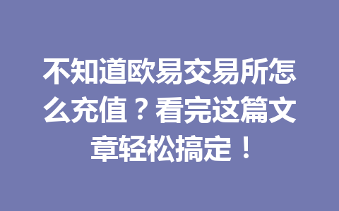 不知道欧易交易所怎么充值？看完这篇文章轻松搞定！