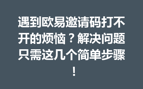 遇到欧易邀请码打不开的烦恼？解决问题只需这几个简单步骤！