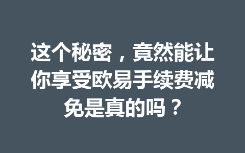 这个秘密，竟然能让你享受欧易手续费减免是真的吗？